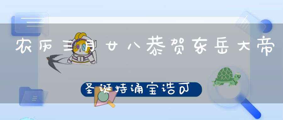 农历三月廿八恭贺东岳大帝圣诞持诵宝诰可获福无量！
