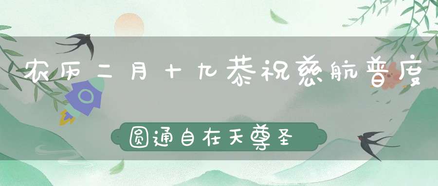 农历二月十九恭祝慈航普度圆通自在天尊圣诞！见者消业！转发可增福报！