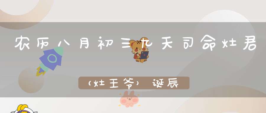 农历八月初三九天司命灶君（灶王爷）诞辰、北极北斗下降、翊圣真君下降！