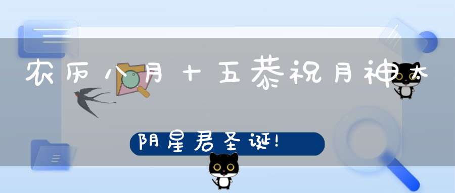 农历八月十五恭祝月神太阴星君圣诞！