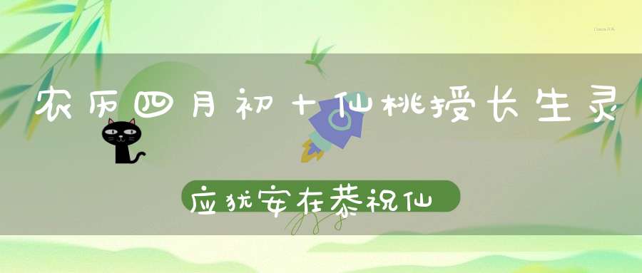 农历四月初十仙桃授长生灵应犹安在恭祝仙姑何祖圣诞