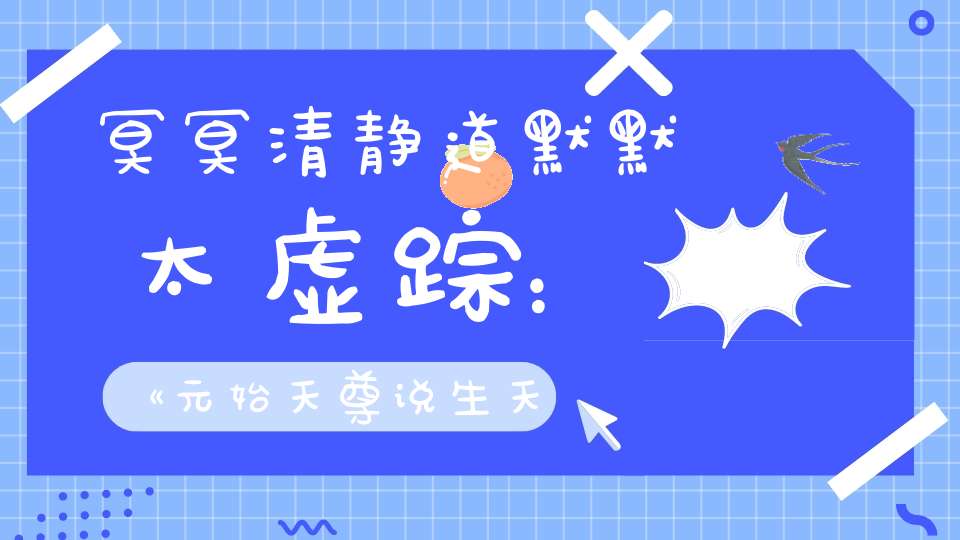 冥冥清静道默默太虚踪：《元始天尊说生天得道真经》