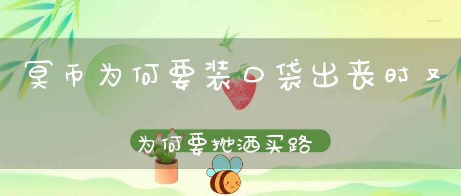 冥币为何要装口袋出丧时又为何要抛洒买路钱