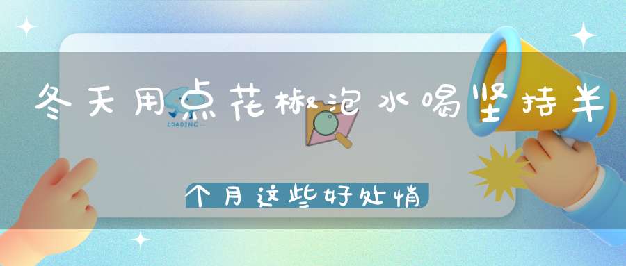 冬天用点花椒泡水喝坚持半个月这些好处悄悄来了！