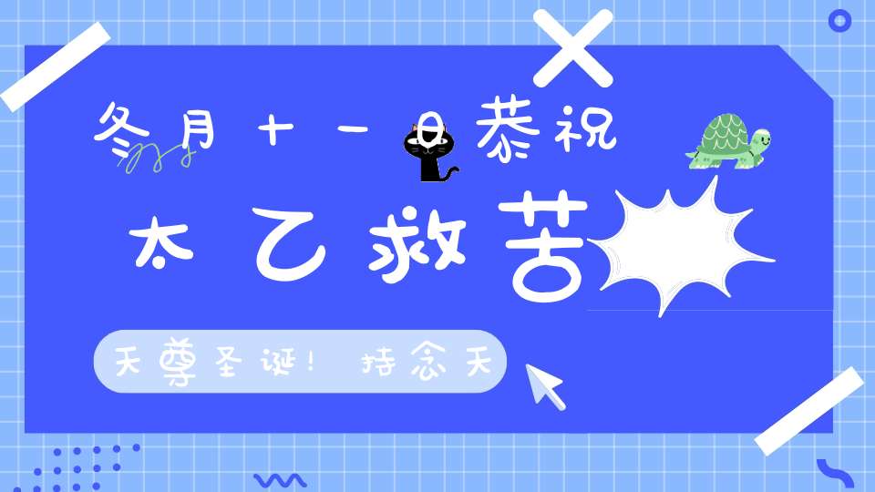 冬月十一日恭祝太乙救苦天尊圣诞！持念天尊圣号功德无量