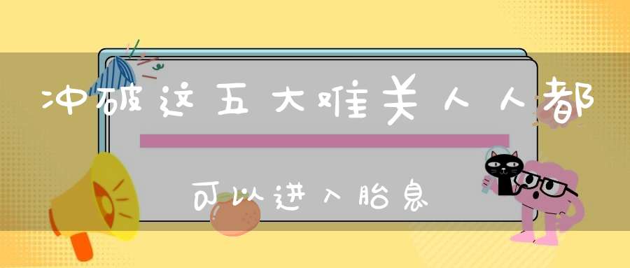 冲破这五大难关人人都可以进入胎息