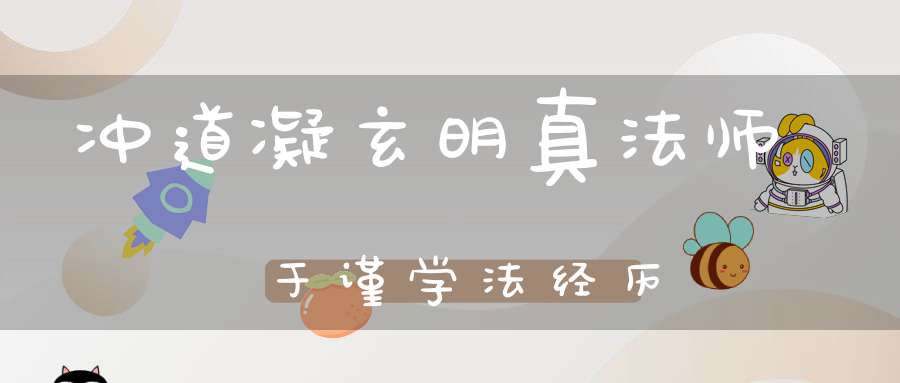 冲道凝玄明真法师于谨学法经历