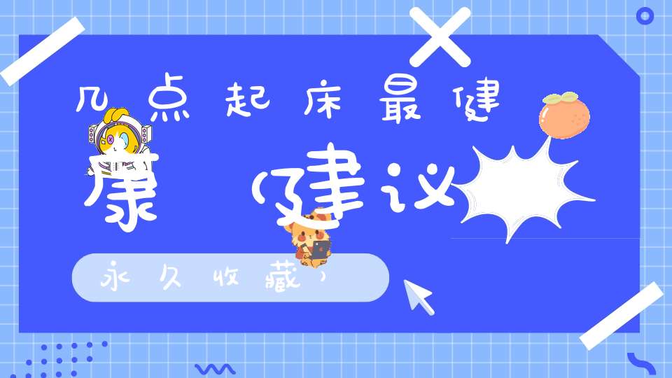 几点起床最健康（建议永久收藏）