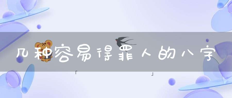 几种容易得罪人的八字