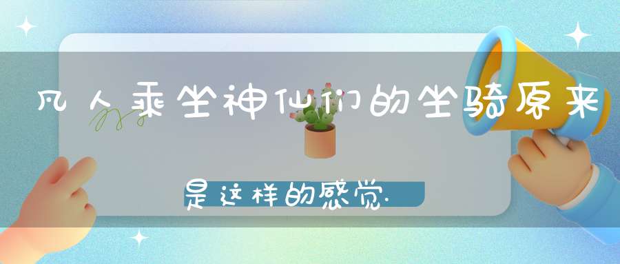 凡人乘坐神仙们的坐骑原来是这样的感觉......