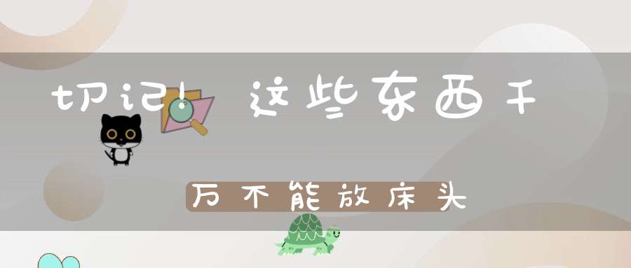 切记！这些东西千万不能放床头