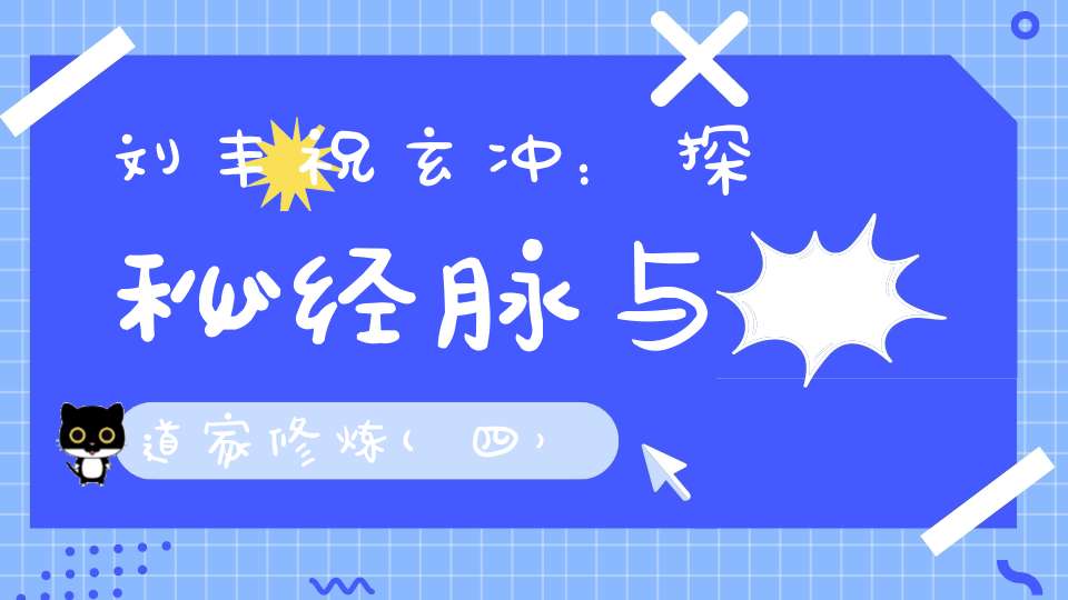 刘丰祝玄冲：探秘经脉与道家修炼(四）