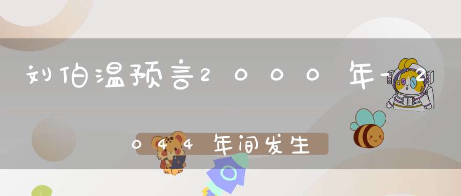 刘伯温预言2000年-2044年间发生的大事！
