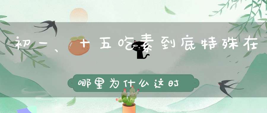 初一、十五吃素到底特殊在哪里为什么这时候吃素斋戒有大功德