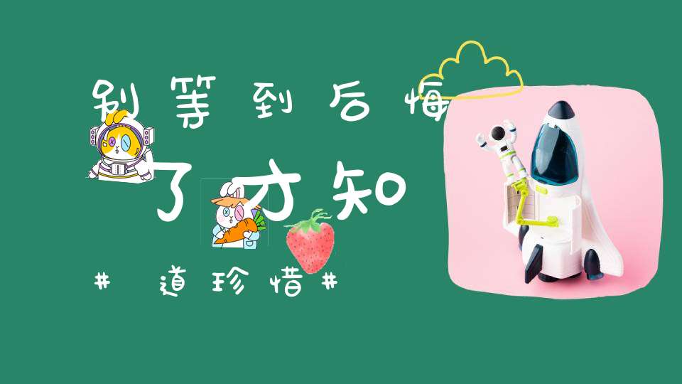 别等到后悔了才知道珍惜