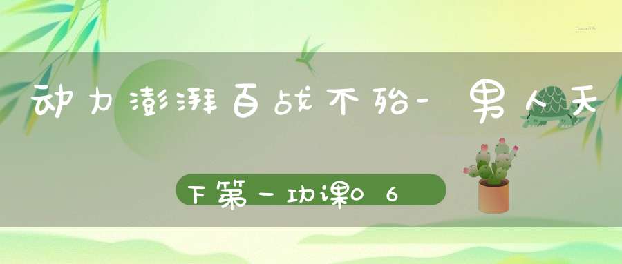 动力澎湃百战不殆-男人天下第一功课06.06-07号开班通知