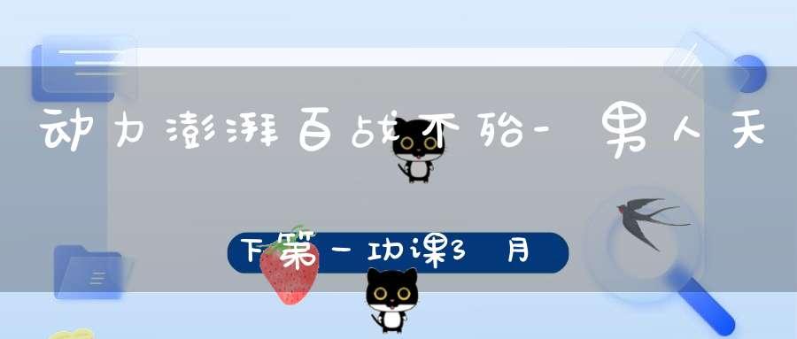 动力澎湃百战不殆-男人天下第一功课3月12-14号开班通知