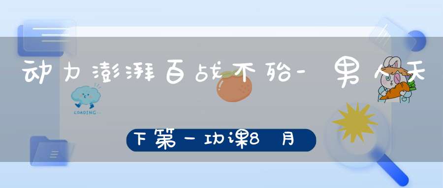 动力澎湃百战不殆-男人天下第一功课8月6-8号开班通知