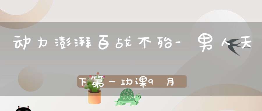 动力澎湃百战不殆-男人天下第一功课9月10-12号开班通知