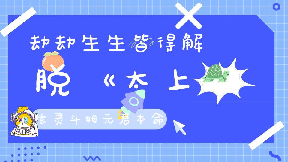 劫劫生生皆得解脱《太上玄灵斗姆元君本命延生心经》