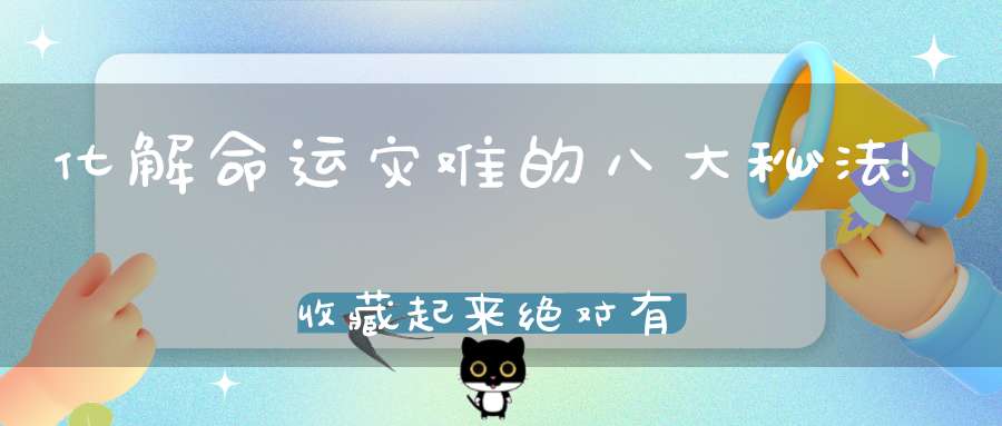 化解命运灾难的八大秘法!收藏起来绝对有用!