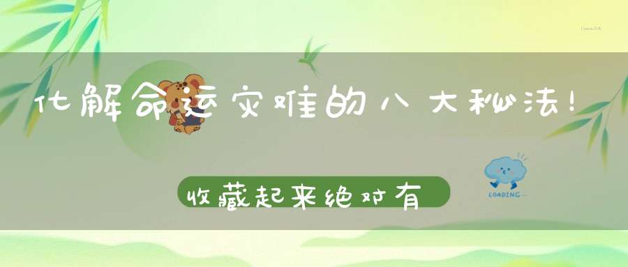 化解命运灾难的八大秘法！收藏起来绝对有用！
