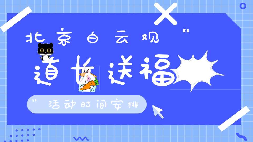 北京白云观“道长送福”活动时间安排