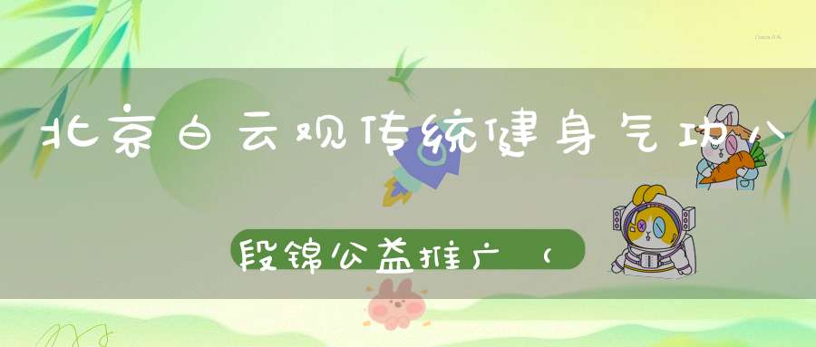 北京白云观传统健身气功八段锦公益推广（本区）“第八期”明天开始报名