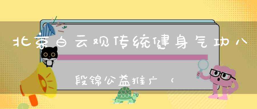 北京白云观传统健身气功八段锦公益推广（本区）“第四期”明天开始报名