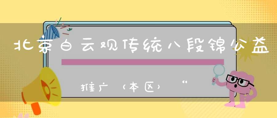北京白云观传统八段锦公益推广（本区）“第十期”明天开始报名