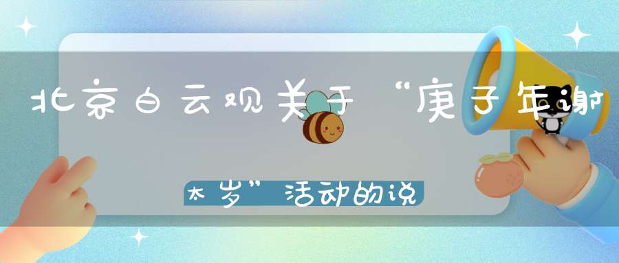 北京白云观关于“庚子年谢太岁”活动的说明
