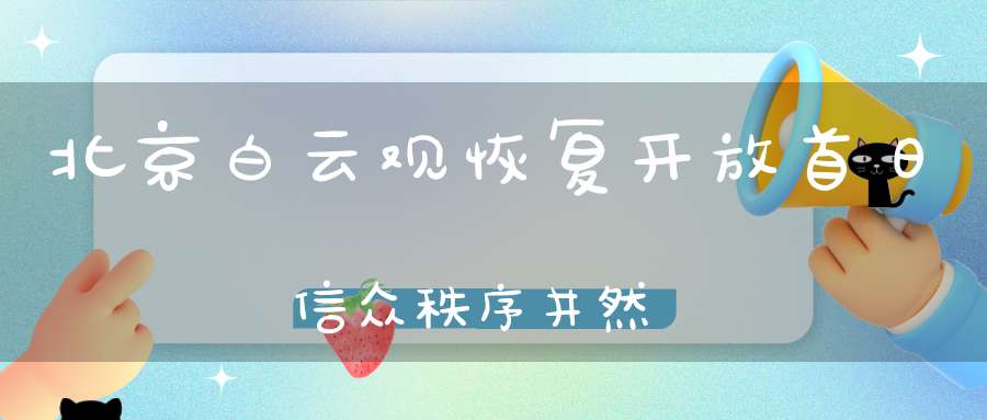 北京白云观恢复开放首日信众秩序井然