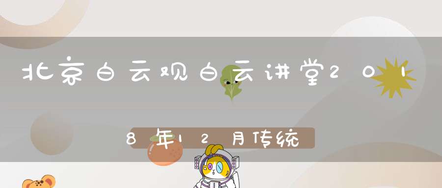 北京白云观白云讲堂2018年12月传统文化公益活动计划安排