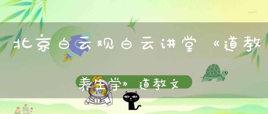 北京白云观白云讲堂《道教养生学》道教文化讲座通知