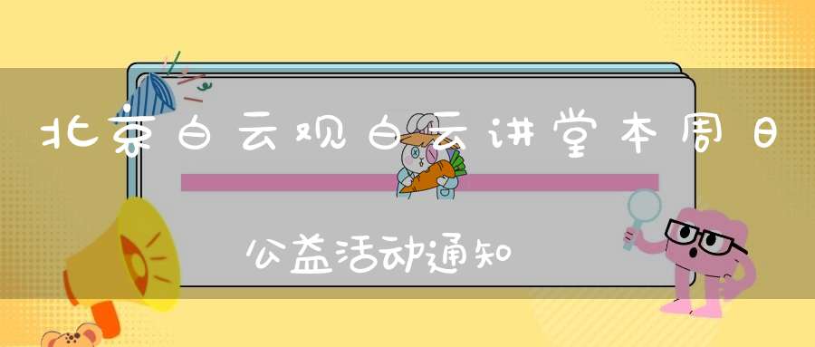 北京白云观白云讲堂本周日公益活动通知