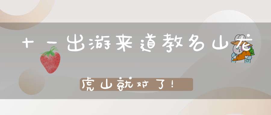 十一出游来道教名山龙虎山就对了！