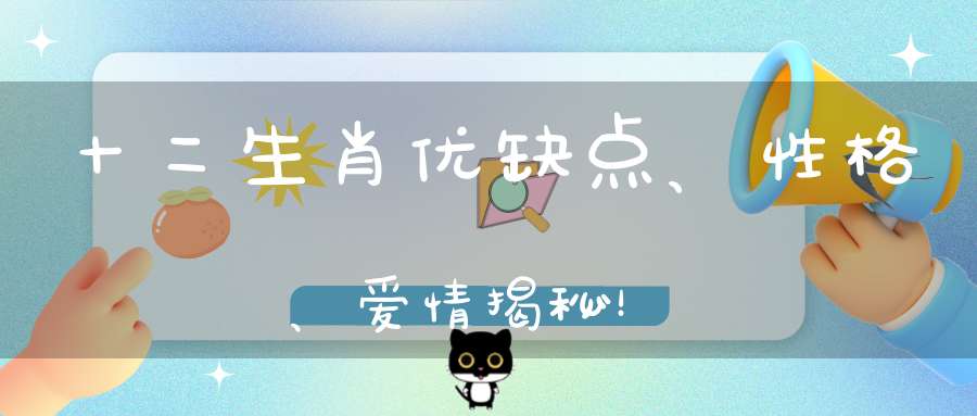 十二生肖优缺点、性格、爱情揭秘！