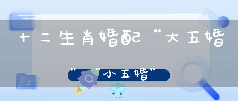 十二生肖婚配“大五婚”“小五婚”
