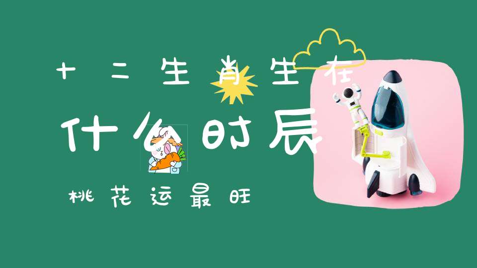十二生肖生在什么时辰桃花运最旺