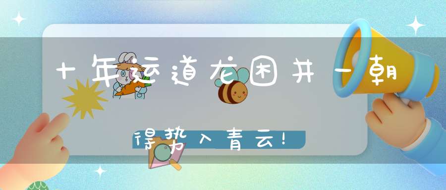 十年运道龙困井一朝得势入青云！