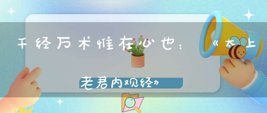 千经万术惟在心也：《太上老君内观经》