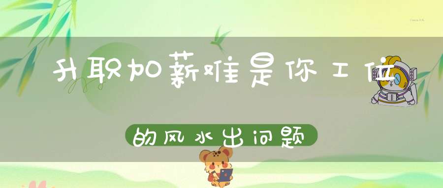 升职加薪难是你工位的风水出问题