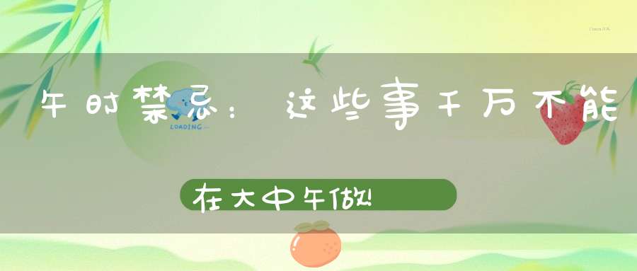 午时禁忌：这些事千万不能在大中午做！