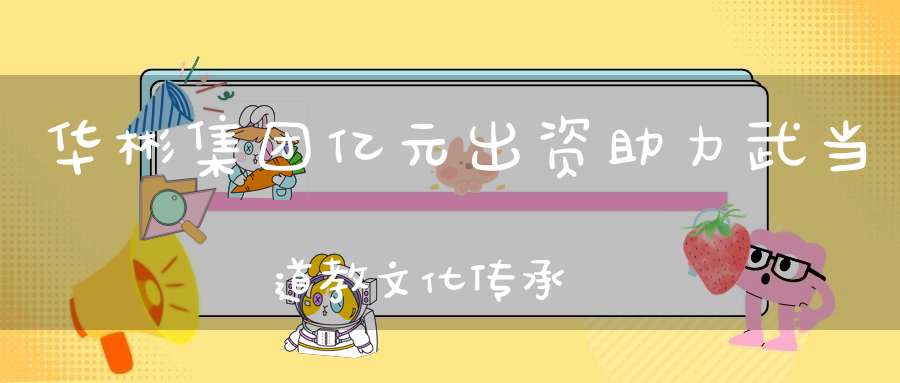 华彬集团亿元出资助力武当道教文化传承