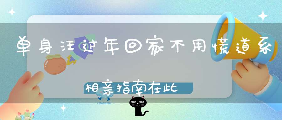 单身汪过年回家不用慌道系相亲指南在此