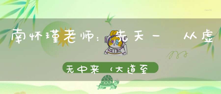 南怀瑾老师：先天一炁从虚无中来（大道至简！）