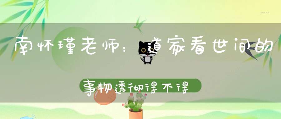 南怀瑾老师：道家看世间的事物透彻得不得了