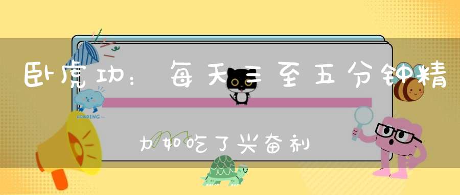 卧虎功：每天三至五分钟精力如吃了兴奋剂一样充足比吃任何的大补药燕窝人参都要棒！