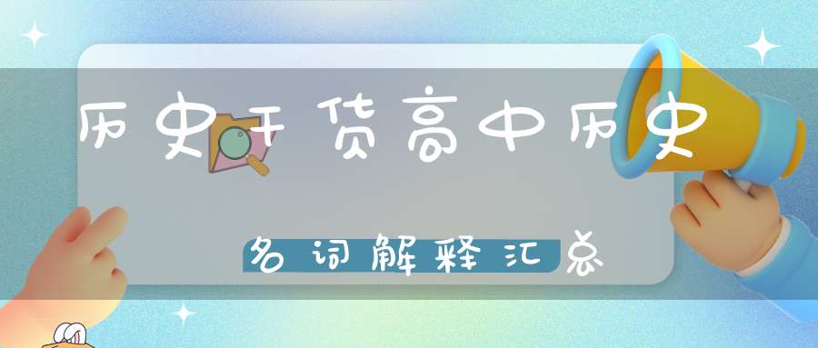 历史干货高中历史名词解释汇总