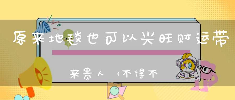 原来地毯也可以兴旺财运带来贵人（不得不看~）
